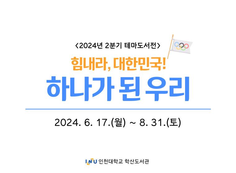 2024년 2분기 테마도서전 힘내라, 대한민국! 하나가 된 우리 2024.6.17.(월)~8.31.(토) 인천대학교 학산도서관